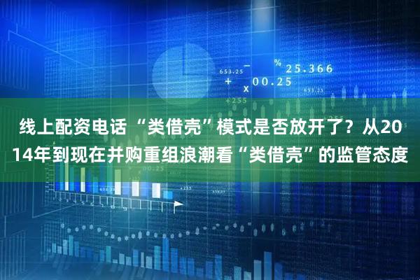 线上配资电话 “类借壳”模式是否放开了？从2014年到现在并购重组浪潮看“类借壳”的监管态度