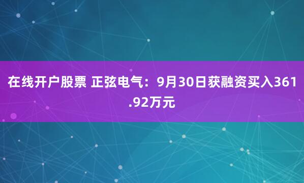 在线开户股票 正弦电气：9月30日获融资买入361.92万元