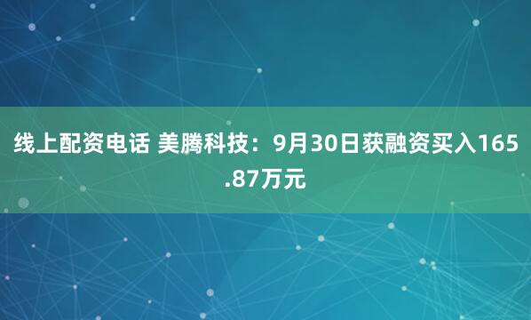 线上配资电话 美腾科技：9月30日获融资买入165.87万元