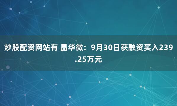 炒股配资网站有 晶华微：9月30日获融资买入239.25万元
