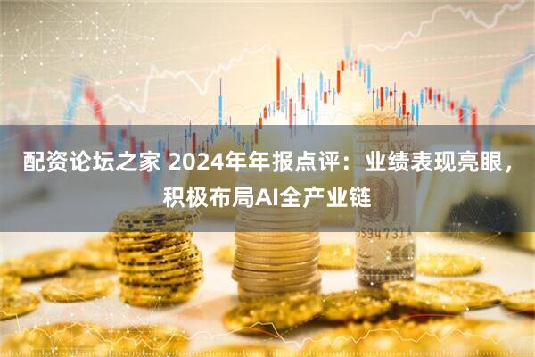 配资论坛之家 2024年年报点评：业绩表现亮眼，积极布局AI全产业链
