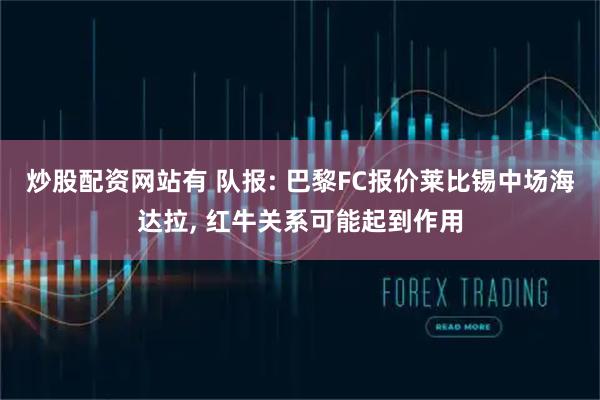 炒股配资网站有 队报: 巴黎FC报价莱比锡中场海达拉, 红牛关系可能起到作用